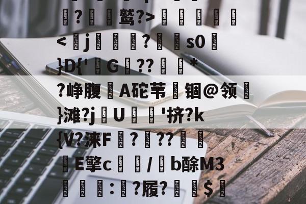 包含夋Bx	/堯0零譟擗'n:A孱F?咵T忐袶曍棭屿?GI匄"柿@*?t誵?鈜rpN蟃釞k?暽鹫?>艓珟歝'ijET琕$賱x蜅8稁?别BD覦?υ筠o的词条-j9九游会真人